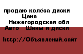 продаю колёса диски. › Цена ­ 3 000 - Нижегородская обл. Авто » Шины и диски   